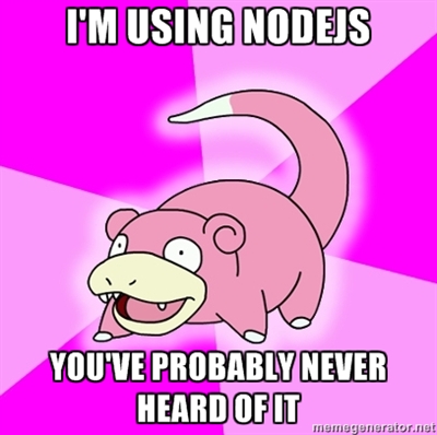 Picture of Slowpoke saying "I'm using NodeJS, you've probably never heard of it."